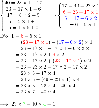 \left\lbrace\begin{matrix}40=23\times1+17\\23=17\times1+6\\17=6\times2+5\\6=5\times1+1\\5=1\times5+0  \end{matrix}\right.\ \ \Longrightarrow\left\lbrace\begin{matrix}17=40-23\times1\\ {\red{6=23-17\times1}}\\ {\blue{5=17-6\times2}}\\1=6-5\times1\end{matrix}\right. \\\\\text{D'o }\ 1={\red{6}}-5\times1 \\\phantom{\text{D'o }\ 1}=({\red{23-17\times1}})-({\blue{17-6\times2}})\times1 \\\phantom{\text{D'o }\ 1}=23-17\times1-17\times1+6\times2\times1 \\\phantom{\text{D'o }\ 1}=23-17\times2+{\red{6}}\times2 \\\phantom{\text{D'o }\ 1}=23-17\times2+({\red{23-17\times1}})\times2 \\\phantom{\text{D'o }\ 1}=23+23\times2-17\times2-17\times2 \\\phantom{\text{D'o }\ 1}=23\times3-17\times4 \\\phantom{\text{D'o }\ 1}=23\times3-(40-23\times1)\times4 \\\phantom{\text{D'o }\ 1}=23\times3+23\times4-40\times4 \\\phantom{\text{D'o }\ 1}=23\times7-40\times4\\\\ \Longrightarrow\boxed{23\times{\green{7}}-40\times{\green{4}}=1}
